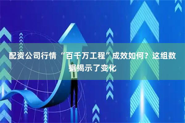 配资公司行情 “百千万工程”成效如何？这组数据揭示了变化