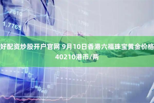 好配资炒股开户官网 9月10日香港六福珠宝黄金价格40210港币/两