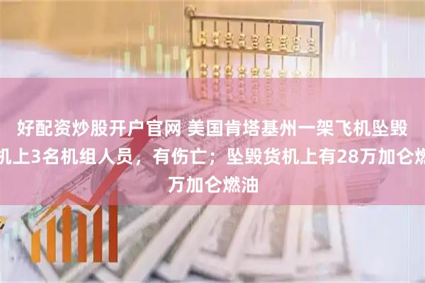 好配资炒股开户官网 美国肯塔基州一架飞机坠毁，机上3名机组人员，有伤亡；坠毁货机上有28万加仑燃油