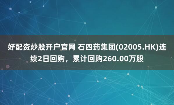 好配资炒股开户官网 石四药集团(02005.HK)连续2日回购，累计回购260.00万股