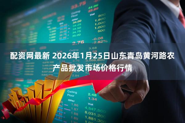 配资网最新 2026年1月25日山东青岛黄河路农产品批发市场价格行情