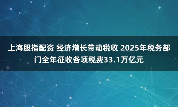 上海股指配资 经济增长带动税收 2025年税务部门全年征收各项税费33.1万亿元