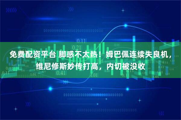免费配资平台 脚感不太热！姆巴佩连续失良机，维尼修斯妙传打高，内切被没收