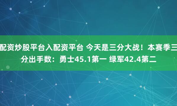 配资炒股平台入配资平台 今天是三分大战！本赛季三分出手数：勇士45.1第一 绿军42.4第二