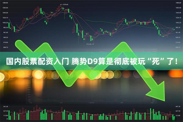 国内股票配资入门 腾势D9算是彻底被玩“死”了！