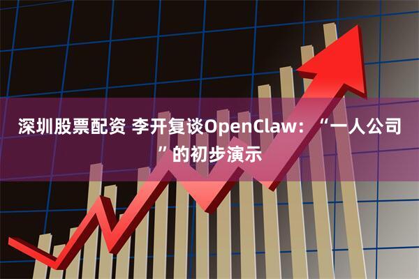 深圳股票配资 李开复谈OpenClaw：“一人公司”的初步演示